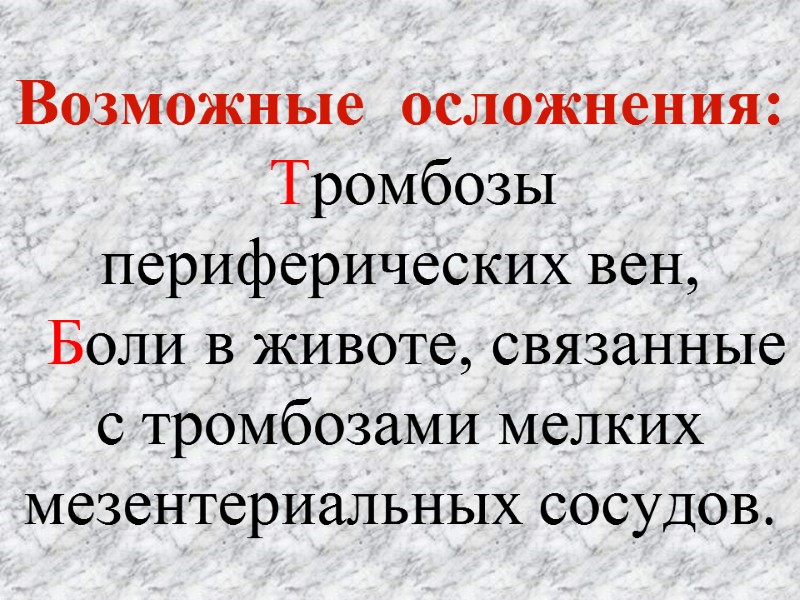 Возможные  осложнения:   Тромбозы  периферических вен,   Боли в животе,